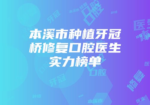 本溪市种植牙冠桥修复口腔医生实力榜单