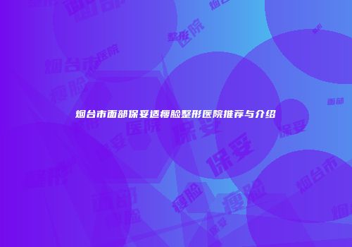 烟台市面部保妥适瘦脸整形医院推荐与介绍