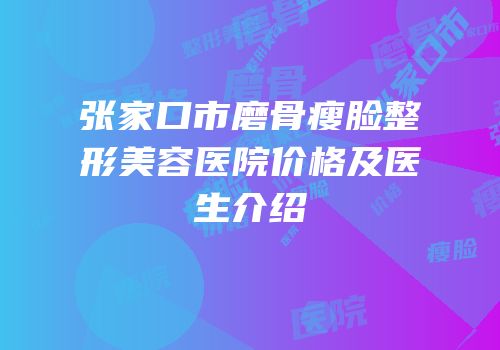 张家口市磨骨瘦脸整形美容医院价格及医生介绍