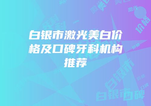 白银市激光美白价格及口碑牙科机构推荐