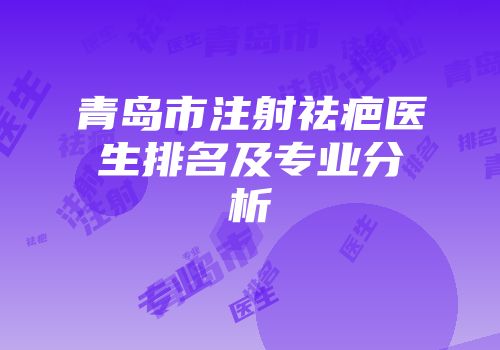 青岛市注射祛疤医生排名及专业分析