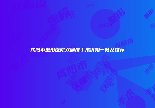 咸阳市整形医院双眼皮手术价格一览及推荐