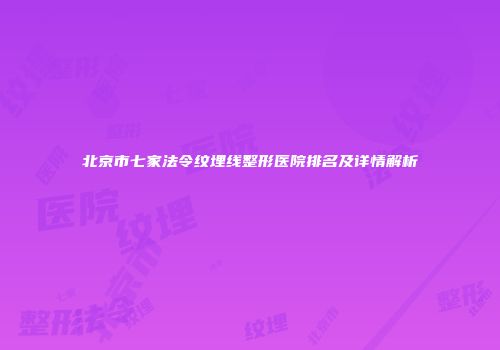 北京市七家法令纹埋线整形医院排名及详情解析
