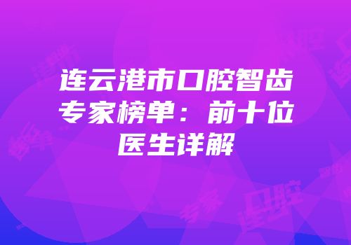 连云港市口腔智齿专家榜单：前十位医生详解