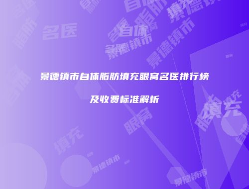 景德镇市自体脂肪填充眼窝名医排行榜及收费标准解析