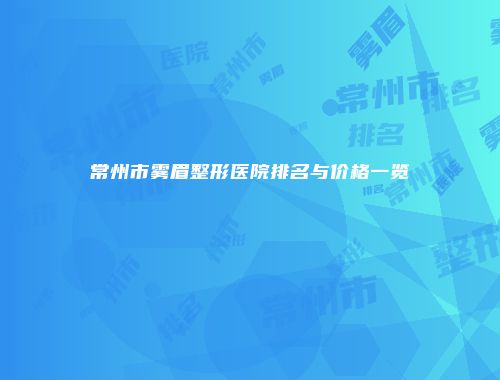常州市雾眉整形医院排名与价格一览