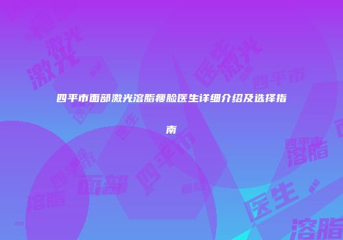 四平市面部激光溶脂瘦脸医生详细介绍及选择指南
