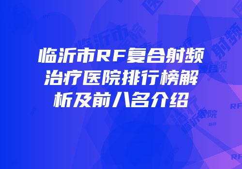 临沂市RF复合射频治疗医院排行榜解析及前八名介绍