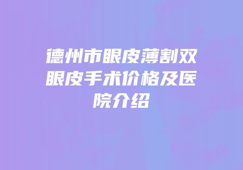 德州市眼皮薄割双眼皮手术价格及医院介绍