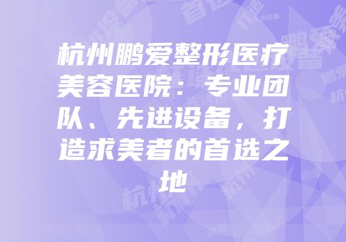 杭州鹏爱整形医疗美容医院：专业团队、先进设备，打造求美者的首选之地