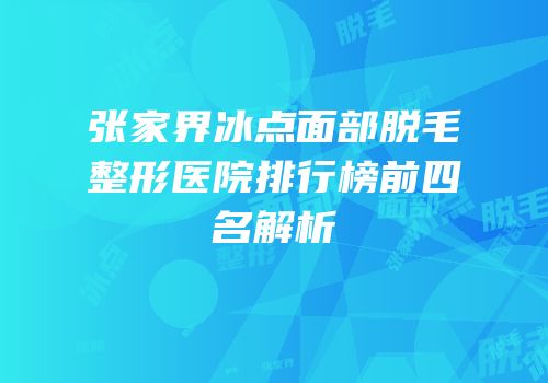 张家界冰点面部脱毛整形医院排行榜前四名解析