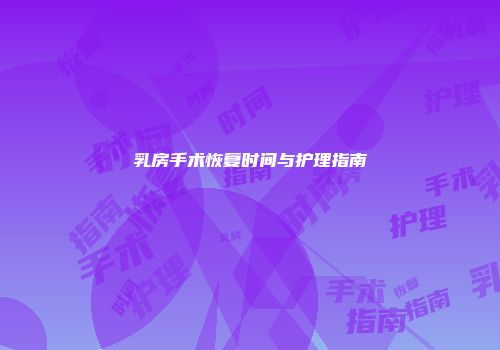 乳房手术恢复时间与护理指南