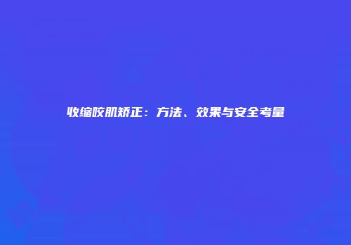 收缩咬肌矫正：方法、效果与安全考量