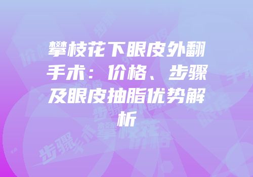 攀枝花下眼皮外翻手术：价格、步骤及眼皮抽脂优势解析