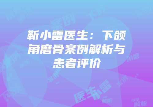 靳小雷医生：下颌角磨骨案例解析与患者评价