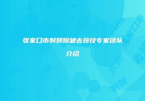 张家口市射频除皱去颈纹专家团队介绍