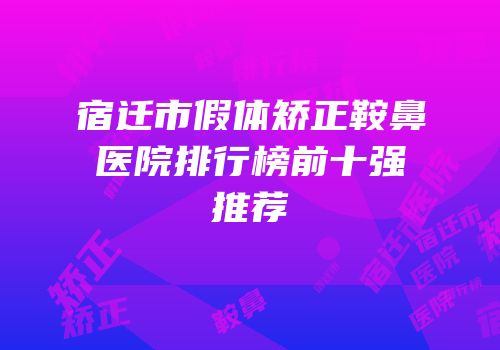 宿迁市假体矫正鞍鼻医院排行榜前十强推荐