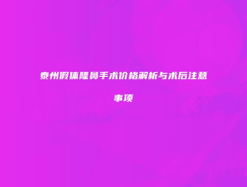 泰州假体隆鼻手术价格解析与术后注意事项