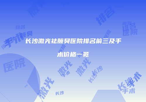 长沙激光祛腋臭医院排名前三及手术价格一览