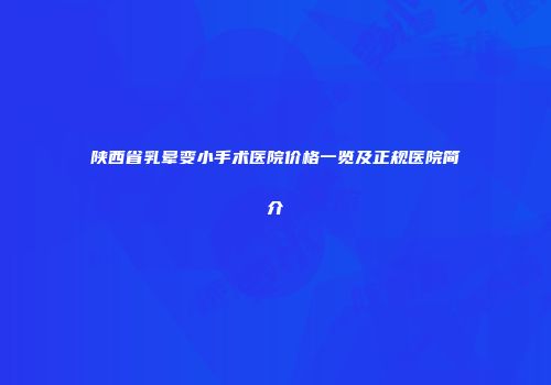 陕西省乳晕变小手术医院价格一览及正规医院简介
