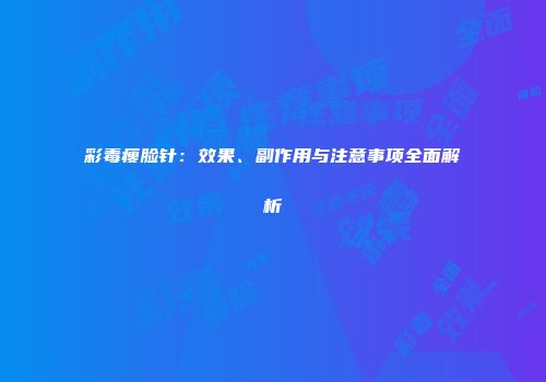 彩毒瘦脸针：效果、副作用与注意事项全面解析