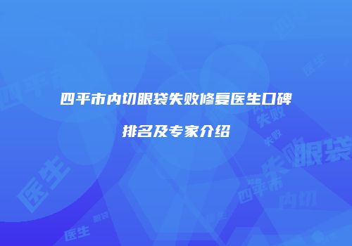 四平市内切眼袋失败修复医生口碑排名及专家介绍