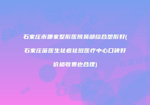 石家庄市哪家整形医院鼻部综合塑形好(石家庄苗医生祛痘祛斑医疗中心口碑好价格收费也合理)
