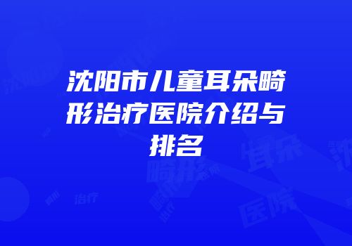 沈阳市儿童耳朵畸形治疗医院介绍与排名