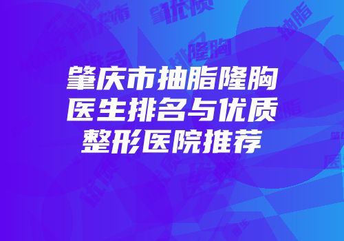 肇庆市抽脂隆胸医生排名与优质整形医院推荐