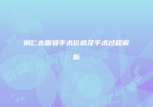 铜仁去眼袋手术价格及手术过程解析