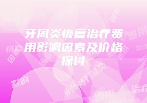 牙周炎恢复治疗费用影响因素及价格探讨
