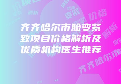 齐齐哈尔市脸变紧致项目价格解析及优质机构医生推荐