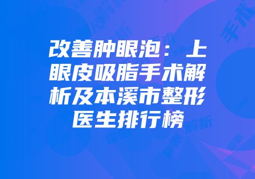 改善肿眼泡：上眼皮吸脂手术解析及本溪市整形医生排行榜