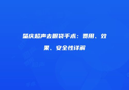 肇庆超声去眼袋手术：费用、效果、安全性详解