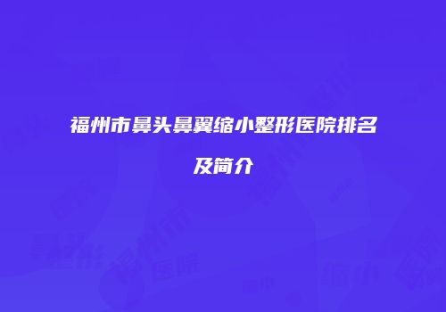 福州市鼻头鼻翼缩小整形医院排名及简介