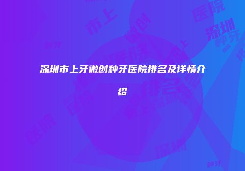 深圳市上牙微创种牙医院排名及详情介绍