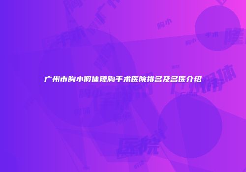 广州市胸小假体隆胸手术医院排名及名医介绍