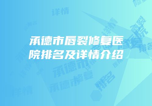 承德市唇裂修复医院排名及详情介绍