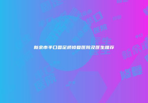 新余市半口固定桥修复医院及医生推荐