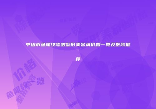 中山市鱼尾纹除皱整形美容科价格一览及医院推荐