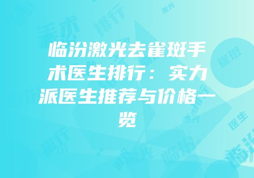 临汾激光去雀斑手术医生排行：实力派医生推荐与价格一览