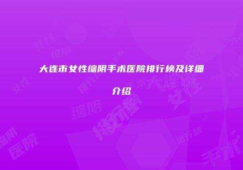大连市女性缩阴手术医院排行榜及详细介绍
