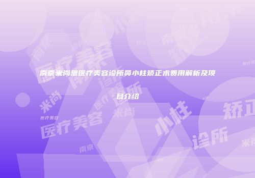 南京米尚恩医疗美容诊所鼻小柱矫正术费用解析及项目介绍