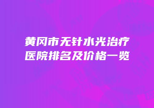 黄冈市无针水光治疗医院排名及价格一览