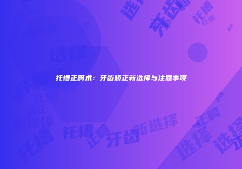 托槽正畸术：牙齿矫正新选择与注意事项