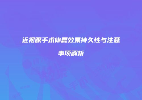 近视眼手术修复效果持久性与注意事项解析