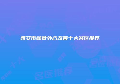 雅安市颧骨外凸改善十大名医推荐