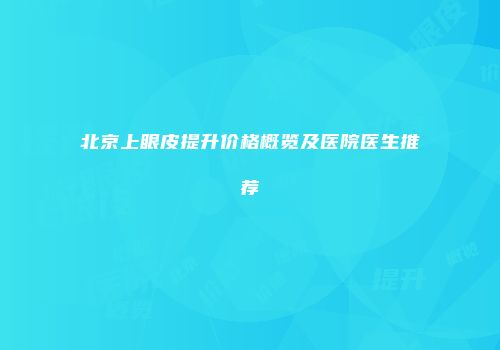 北京上眼皮提升价格概览及医院医生推荐