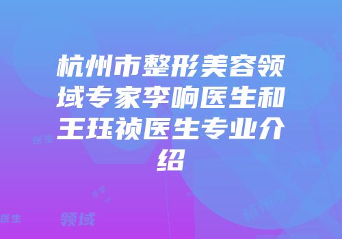 杭州市整形美容领域专家李响医生和王珏祯医生专业介绍