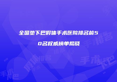 全国垫下巴假体手术医院排名前50名权威榜单揭晓